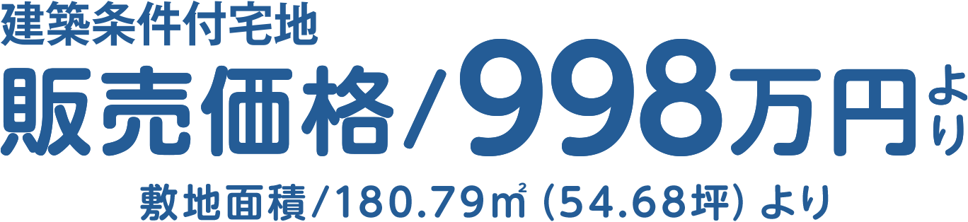 建築条件付宅地 販売価格/998万円より 敷地面積/180.79㎡（54.68坪）より